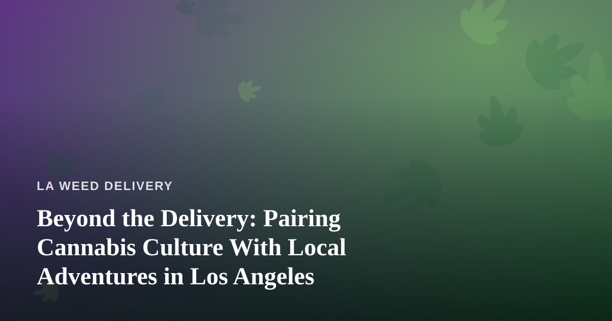 Beyond the Delivery: Pairing Cannabis Culture With Local Adventures in Los Angeles