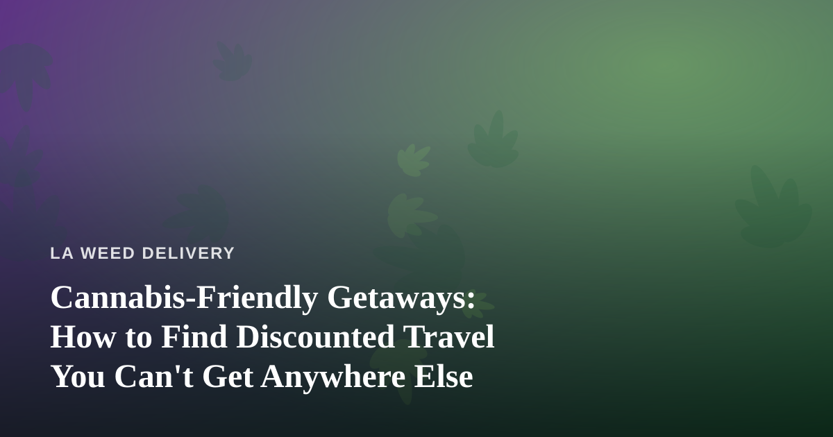 Cannabis-Friendly Getaways: How to Find Discounted Travel You Can’t Get Anywhere Else
