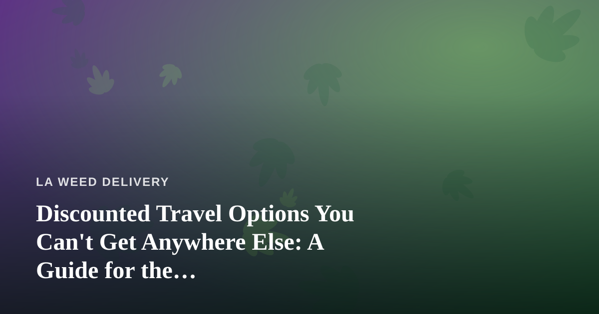 Discounted Travel Options You Can’t Get Anywhere Else: A Guide for the Cannabis-Friendly Traveler