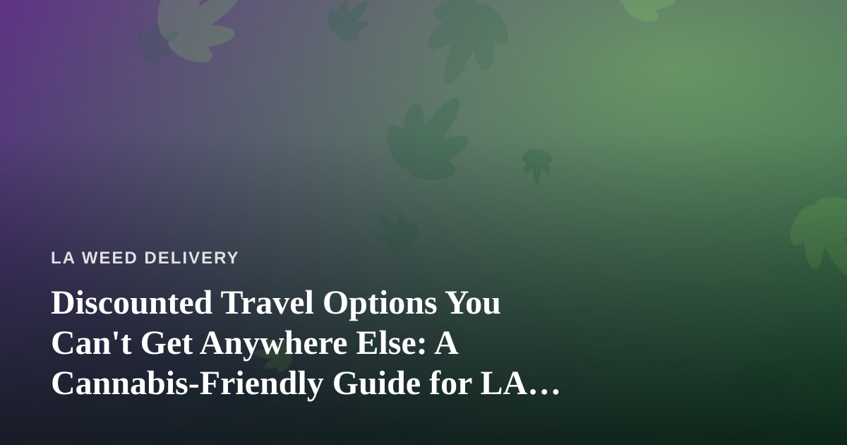 Discounted Travel Options You Can’t Get Anywhere Else: A Cannabis-Friendly Guide for LA Locals