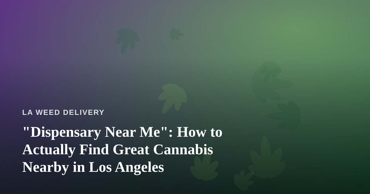 “Dispensary Near Me”: How to Actually Find Great Cannabis Nearby in Los Angeles