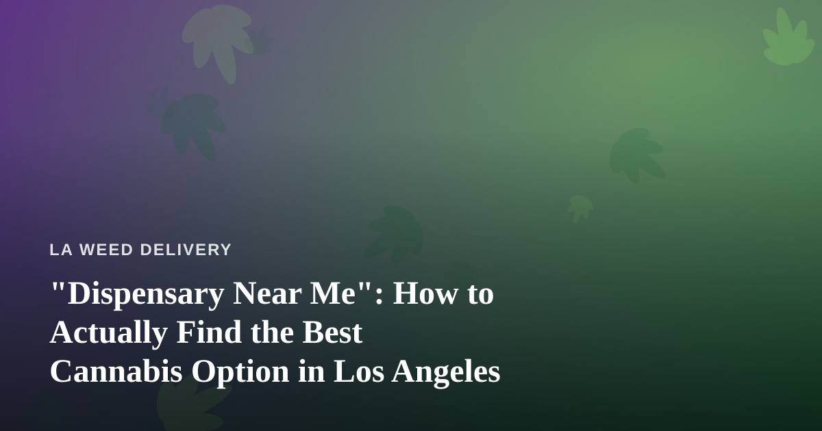 “Dispensary Near Me”: How to Actually Find the Best Cannabis Option in Los Angeles