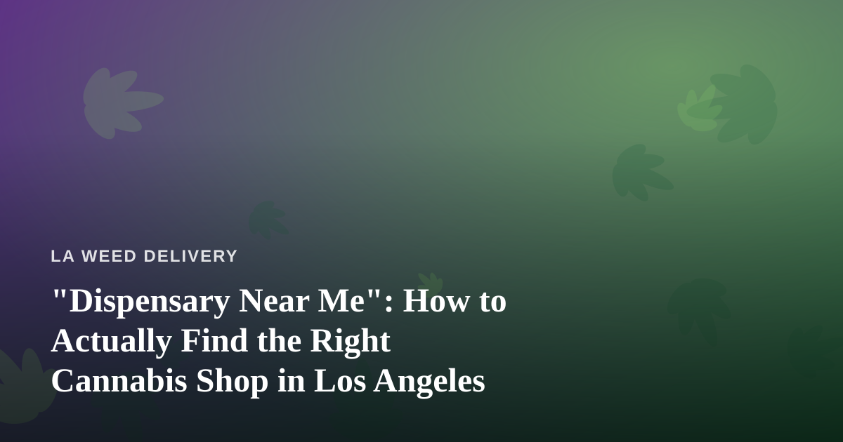 “Dispensary Near Me”: How to Actually Find the Right Cannabis Shop in Los Angeles