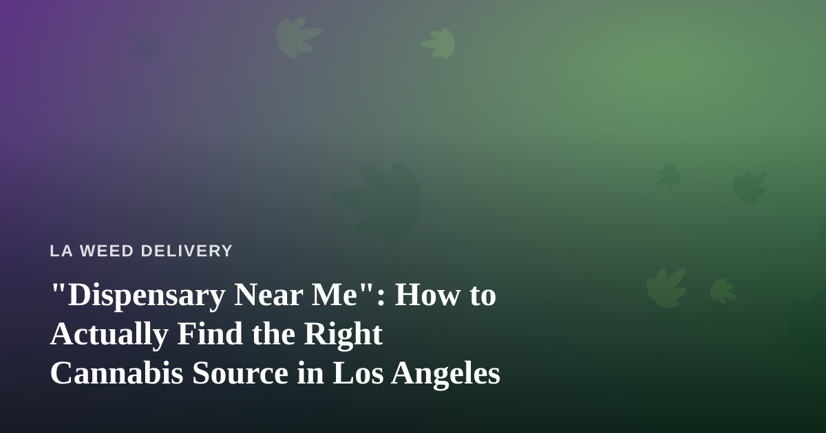 “Dispensary Near Me”: How to Actually Find the Right Cannabis Source in Los Angeles