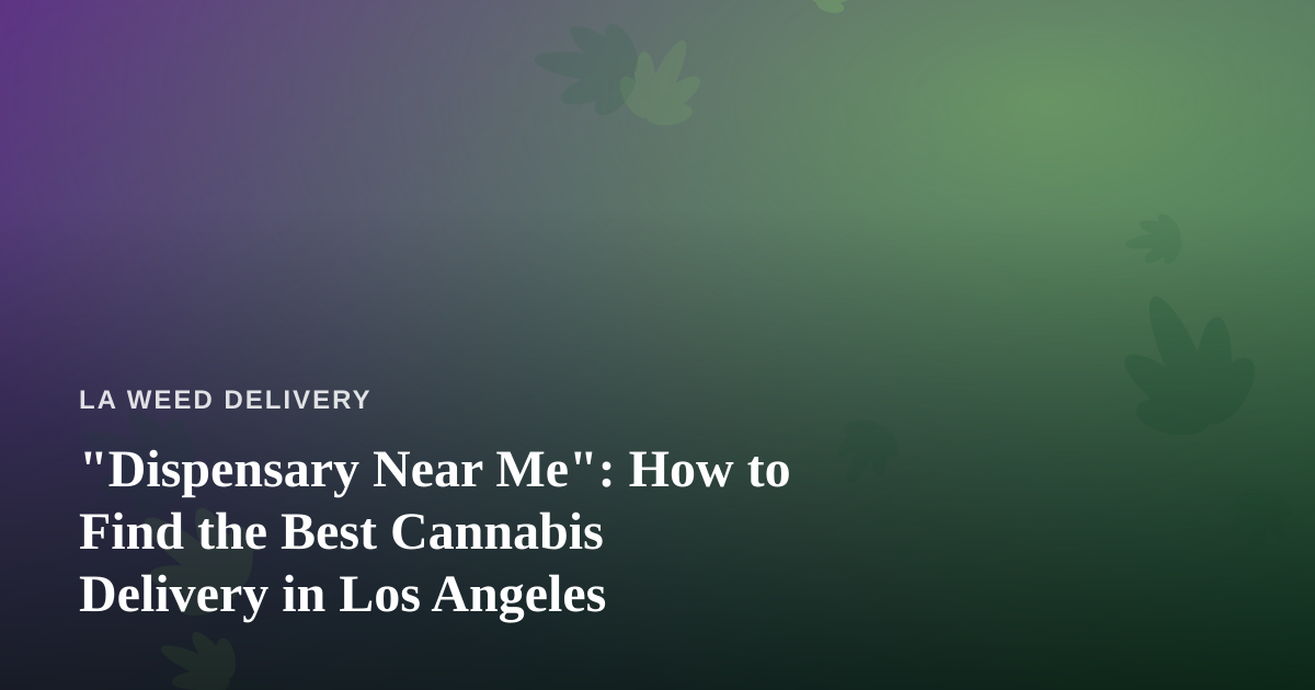 “Dispensary Near Me”: How to Find the Best Cannabis Delivery in Los Angeles