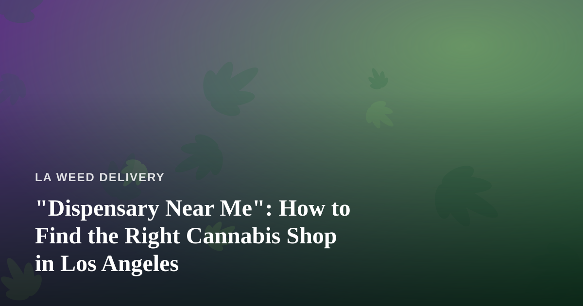 “Dispensary Near Me”: How to Find the Right Cannabis Shop in Los Angeles