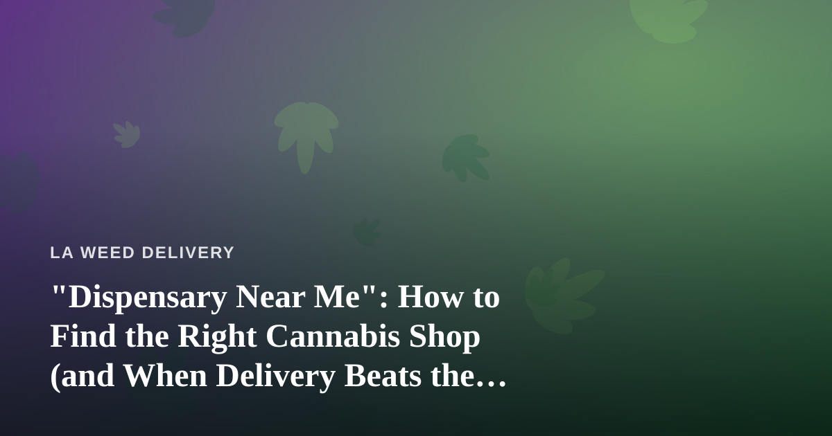 “Dispensary Near Me”: How to Find the Right Cannabis Shop (and When Delivery Beats the Drive)