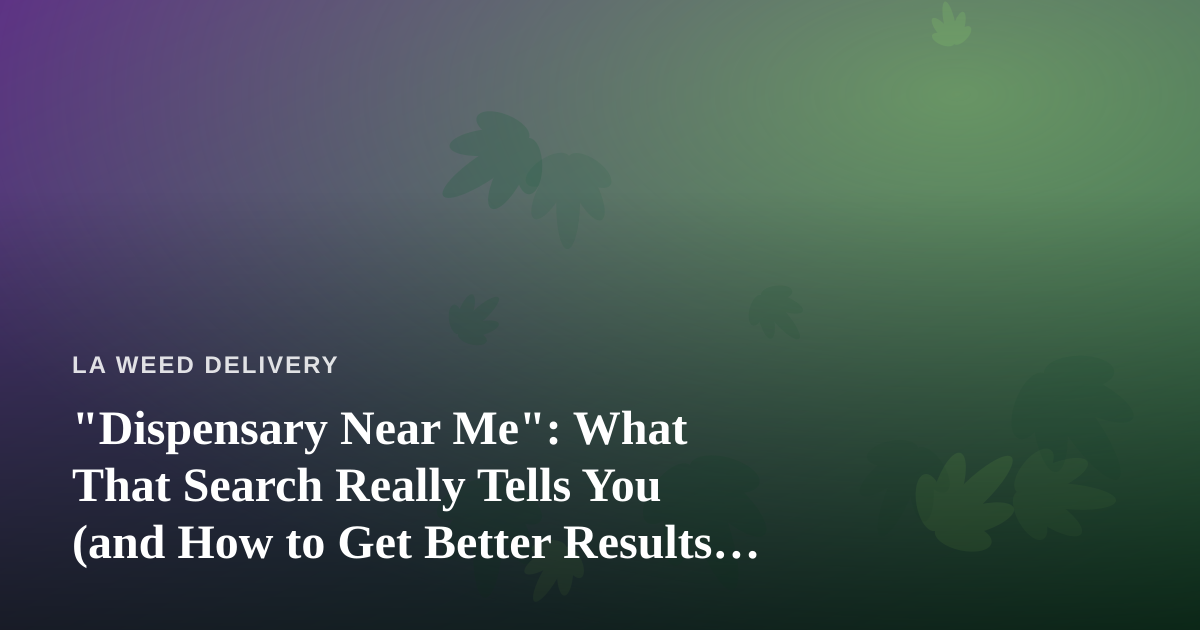 “Dispensary Near Me”: What That Search Really Tells You (and How to Get Better Results in LA)
