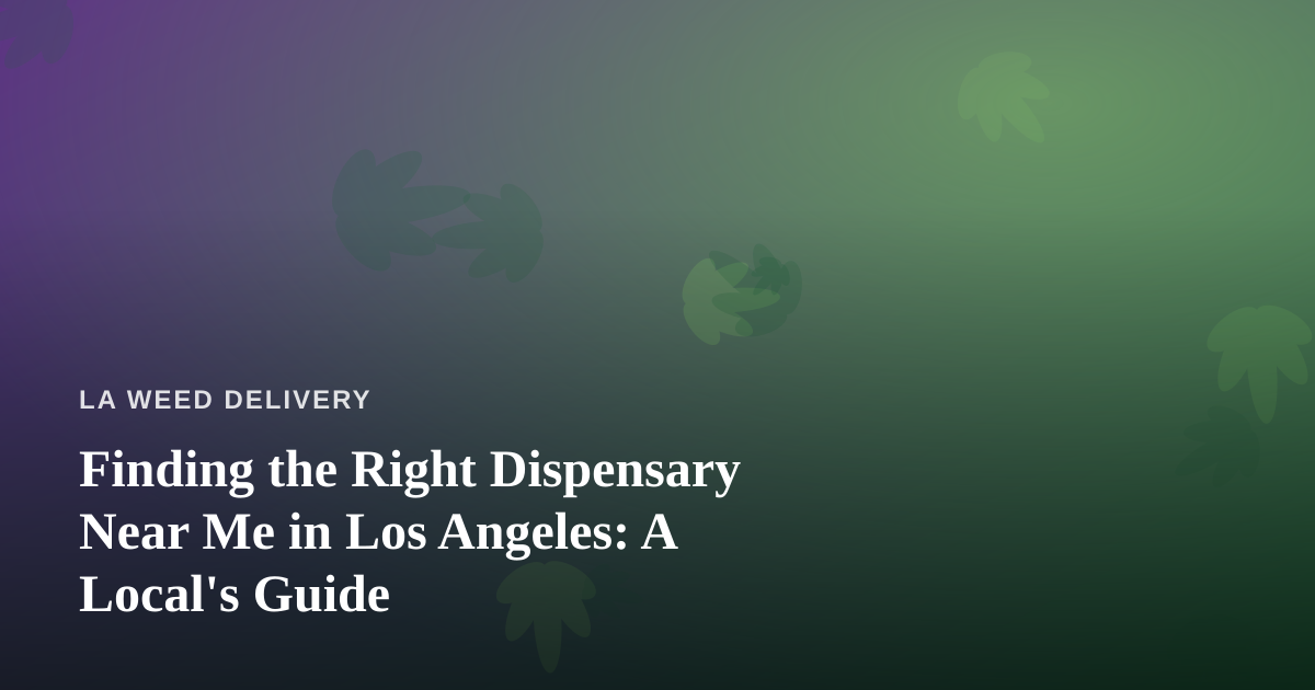 Finding the Right Dispensary Near Me in Los Angeles: A Local’s Guide