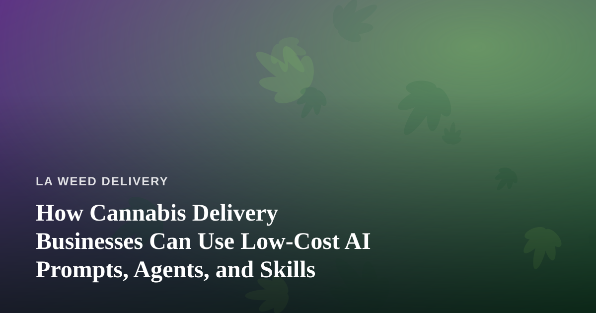 How Cannabis Delivery Businesses Can Use Low-Cost AI Prompts, Agents, and Skills