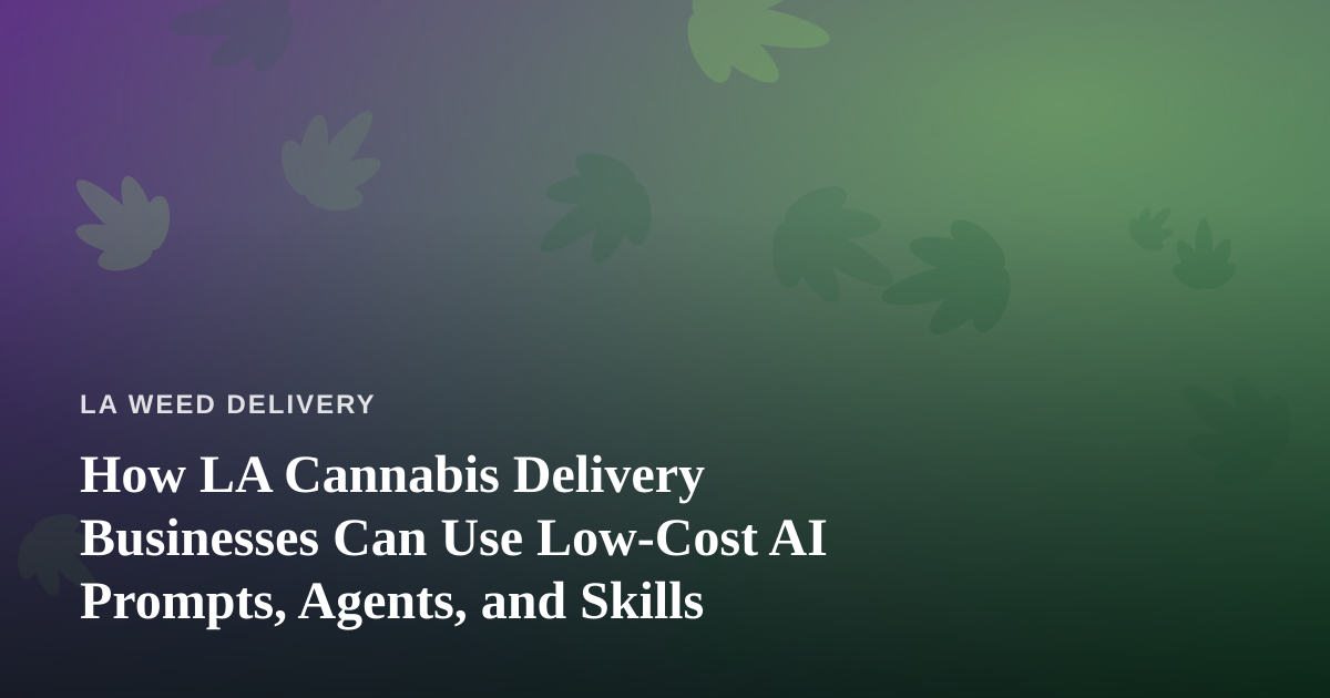 How LA Cannabis Delivery Businesses Can Use Low-Cost AI Prompts, Agents, and Skills
