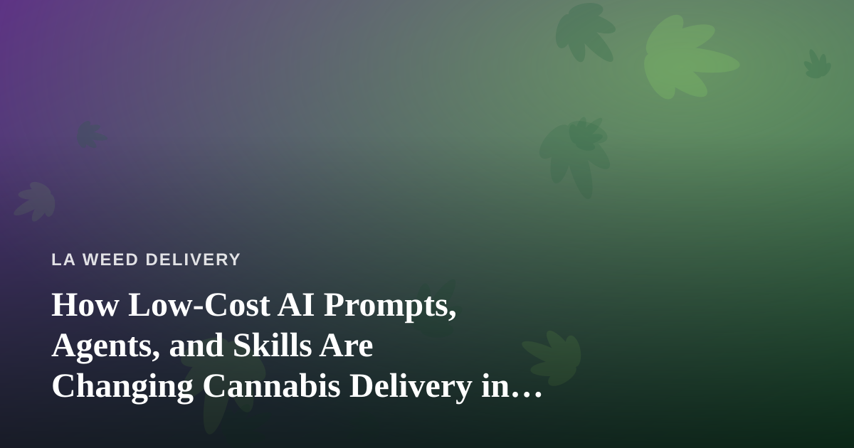How Low-Cost AI Prompts, Agents, and Skills Are Changing Cannabis Delivery in Los Angeles