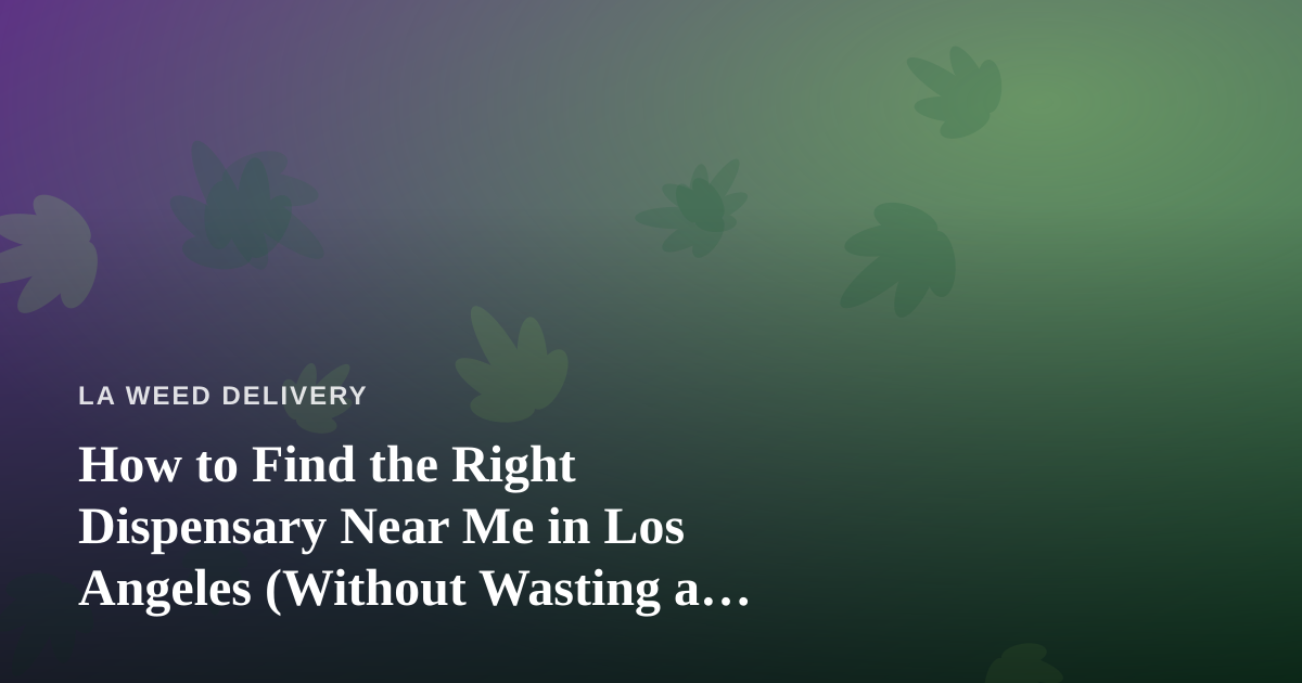 How to Find the Right Dispensary Near Me in Los Angeles (Without Wasting a Trip)