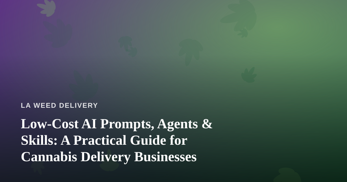 Low-Cost AI Prompts, Agents & Skills: A Practical Guide for Cannabis Delivery Businesses