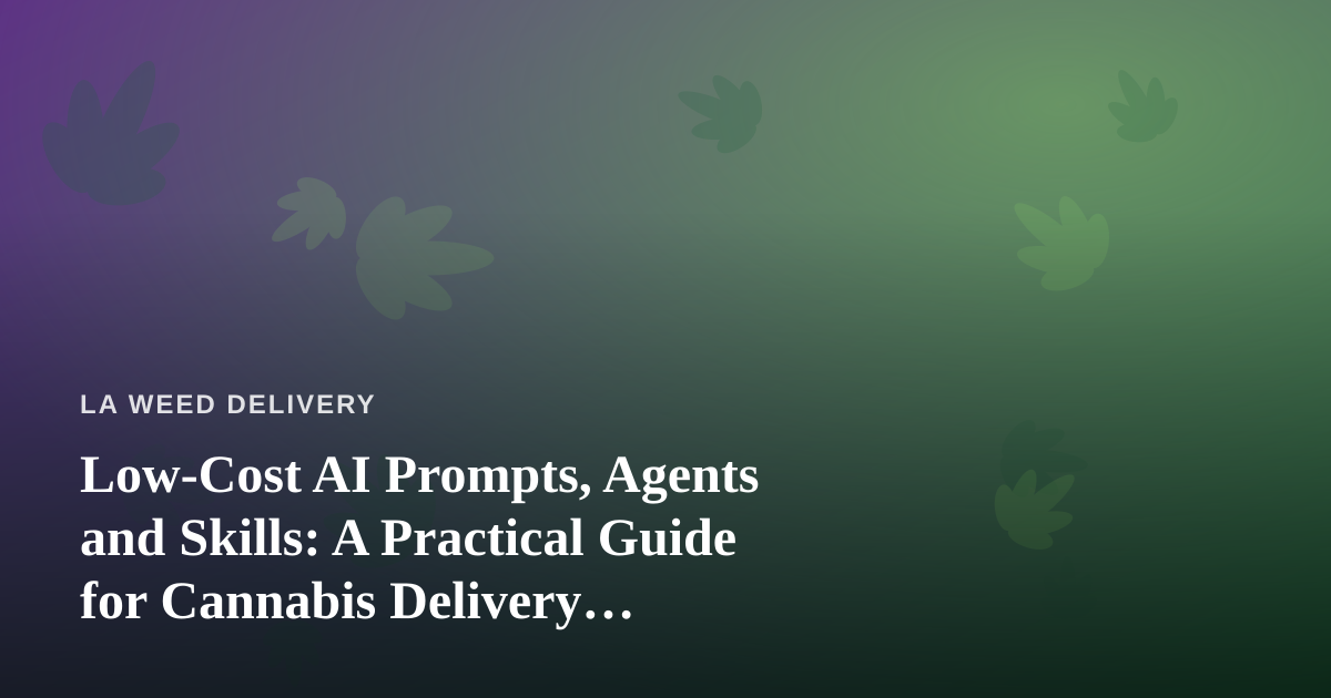 Low-Cost AI Prompts, Agents and Skills: A Practical Guide for Cannabis Delivery Businesses