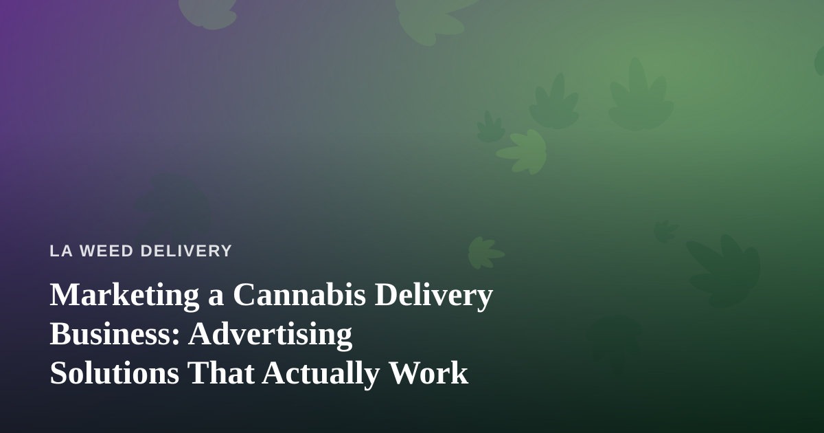 Marketing a Cannabis Delivery Business: Advertising Solutions That Actually Work