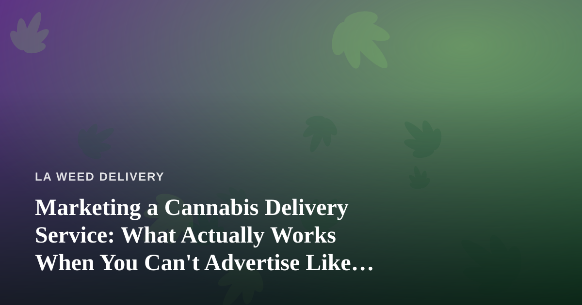 Marketing a Cannabis Delivery Service: What Actually Works When You Can’t Advertise Like Everyone Else