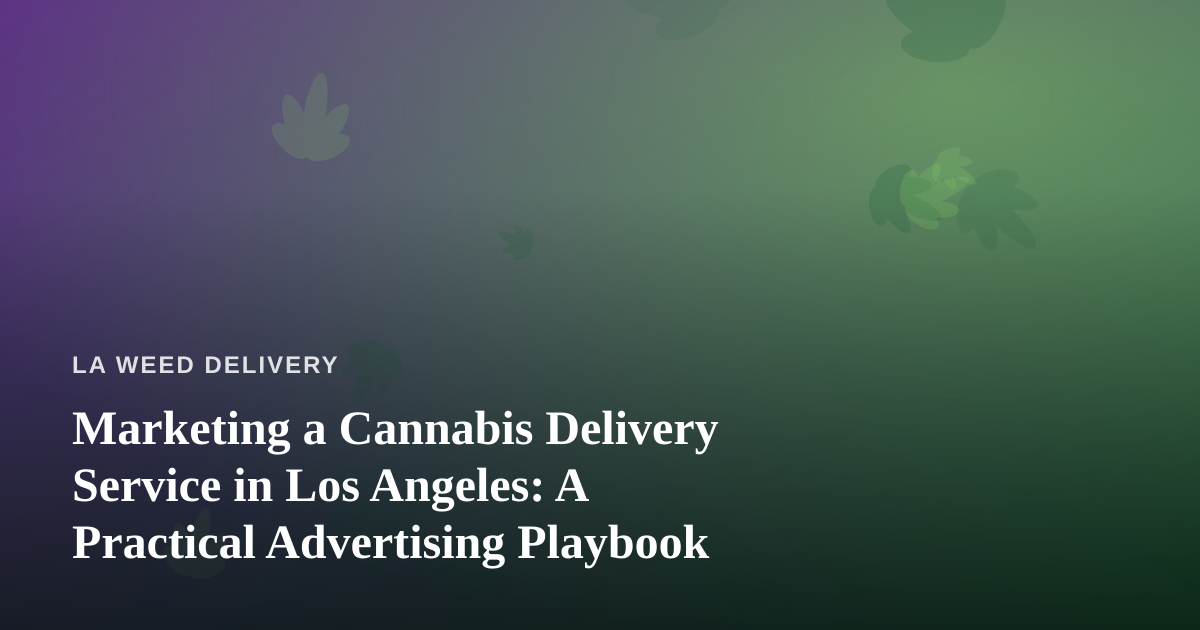 Marketing a Cannabis Delivery Service in Los Angeles: A Practical Advertising Playbook
