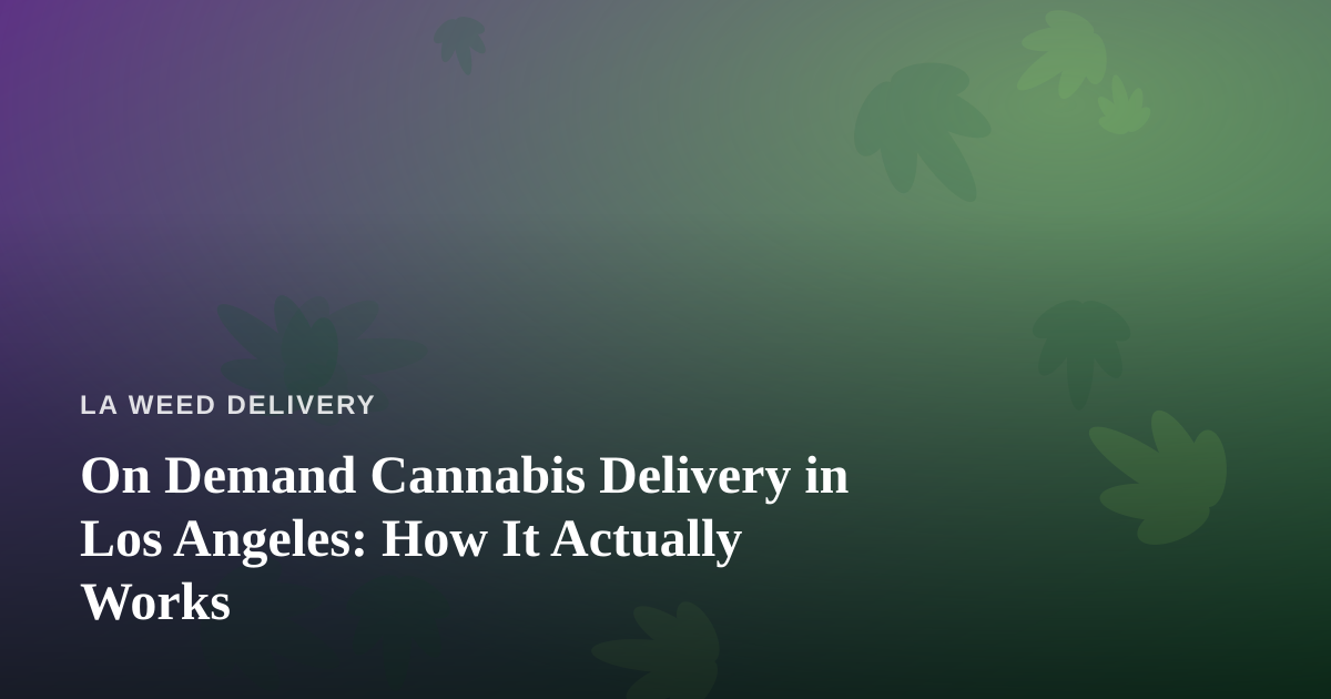 On Demand Cannabis Delivery in Los Angeles: How It Actually Works
