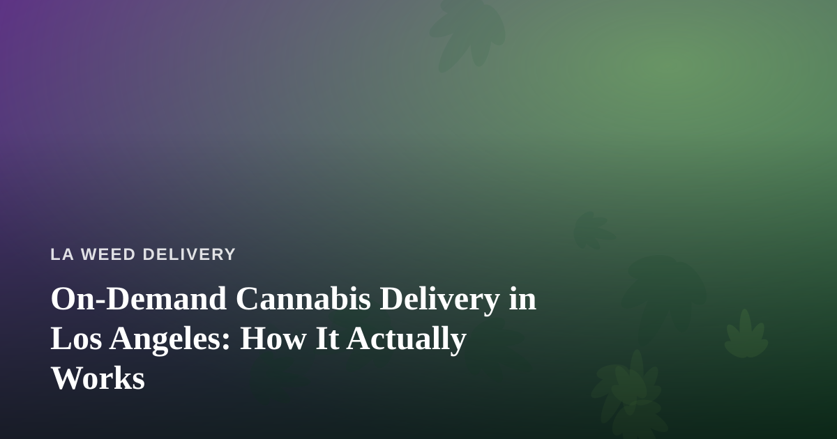 On-Demand Cannabis Delivery in Los Angeles: How It Actually Works