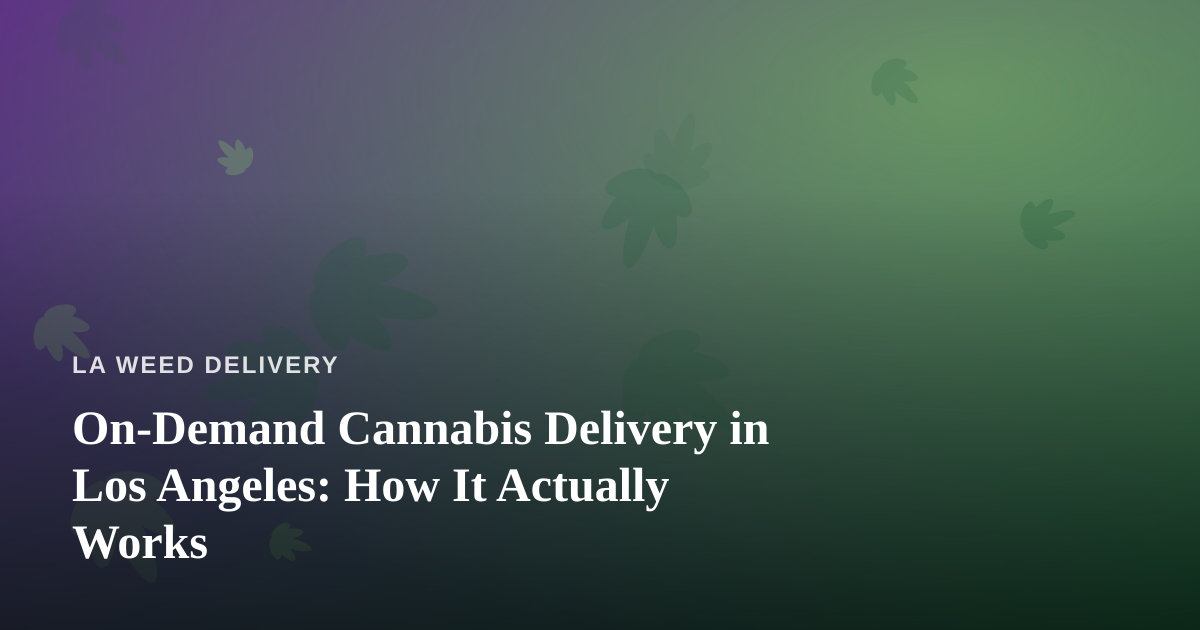 On-Demand Cannabis Delivery in Los Angeles: How It Actually Works