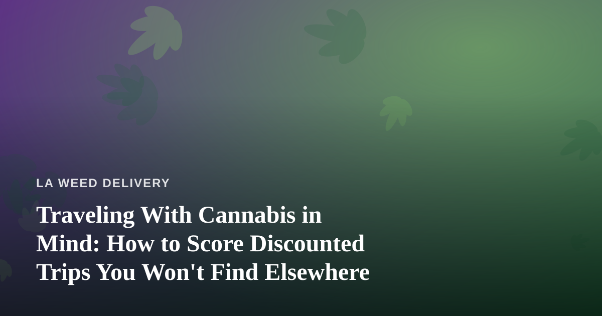Traveling With Cannabis in Mind: How to Score Discounted Trips You Won’t Find Elsewhere