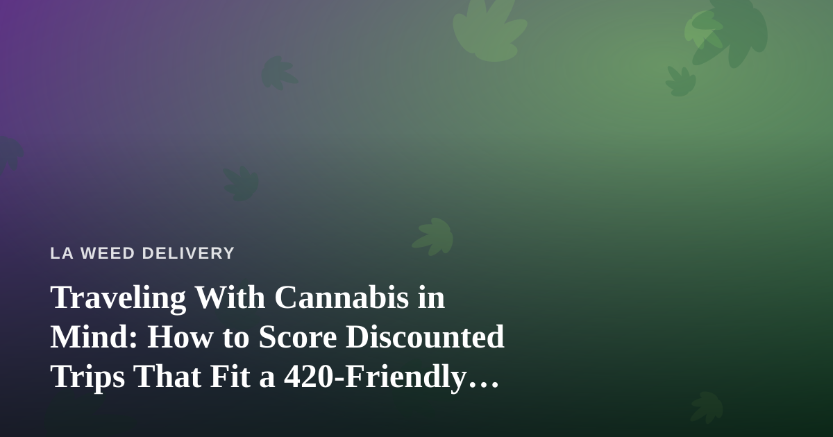 Traveling With Cannabis in Mind: How to Score Discounted Trips That Fit a 420-Friendly Lifestyle