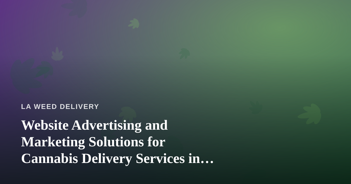 Website Advertising and Marketing Solutions for Cannabis Delivery Services in Los Angeles