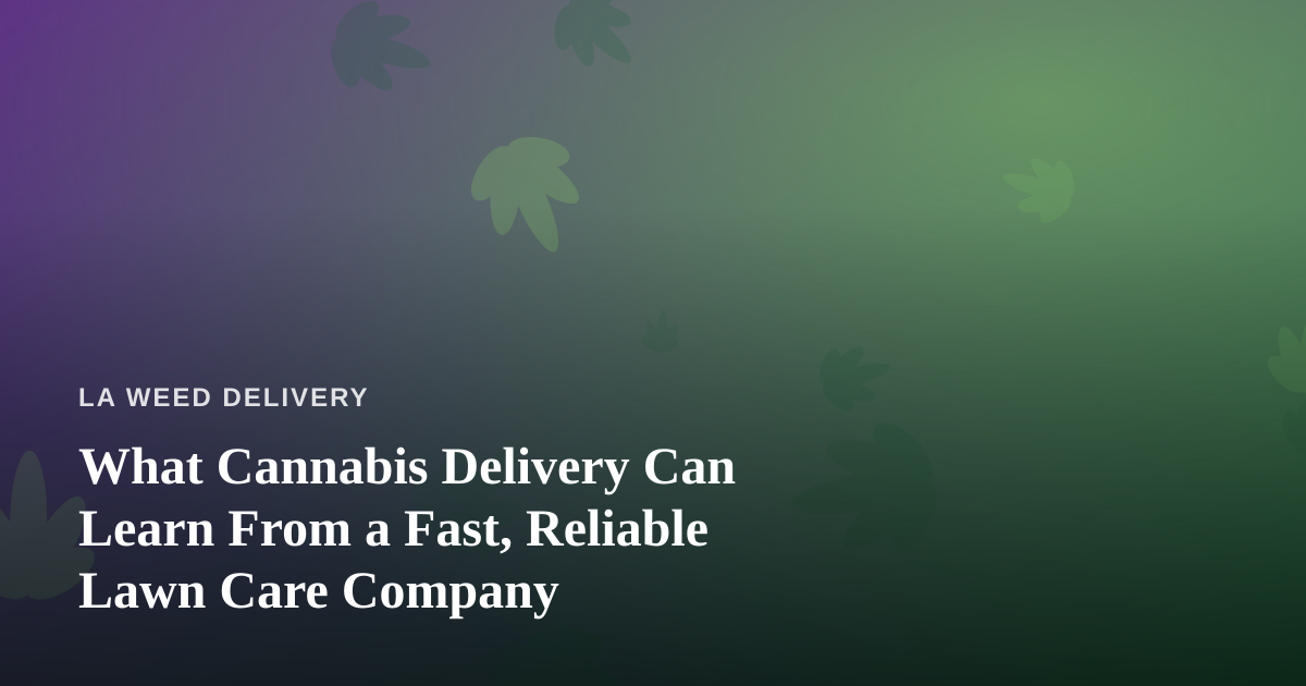 What Cannabis Delivery Can Learn From a Fast, Reliable Lawn Care Company