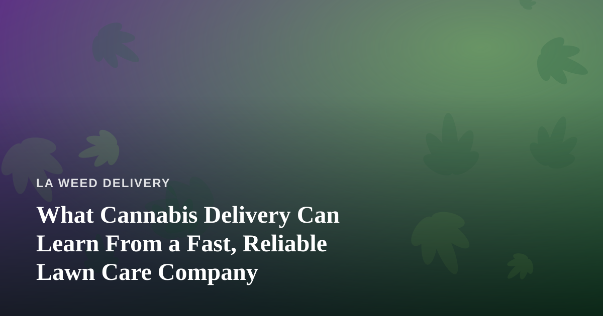 What Cannabis Delivery Can Learn From a Fast, Reliable Lawn Care Company