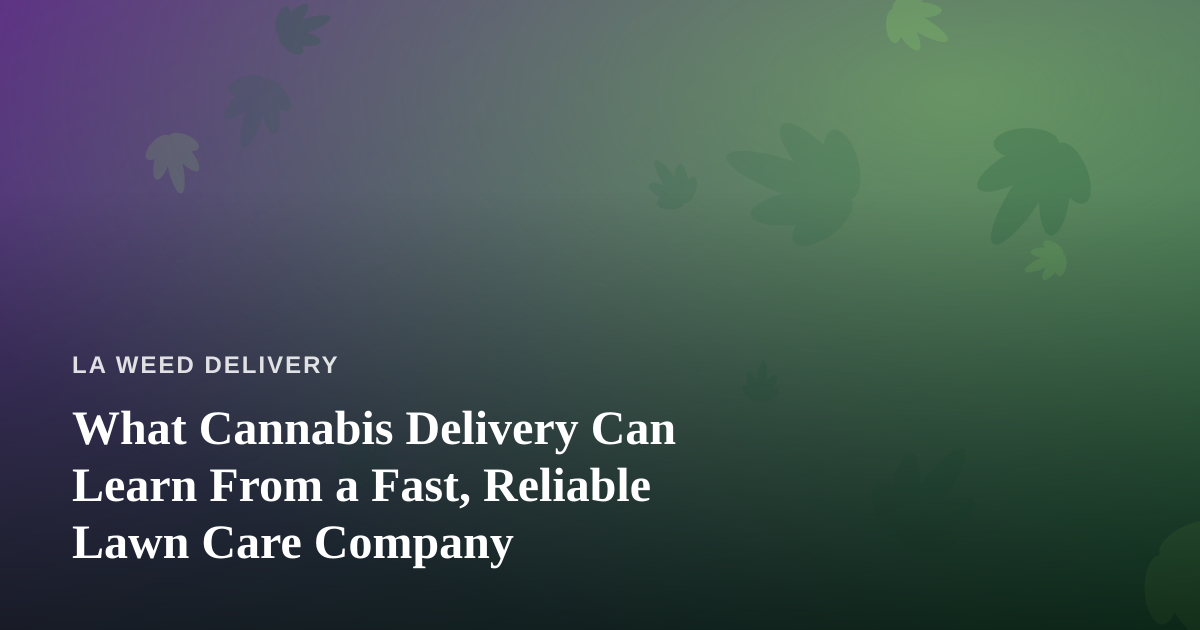 What Cannabis Delivery Can Learn From a Fast, Reliable Lawn Care Company