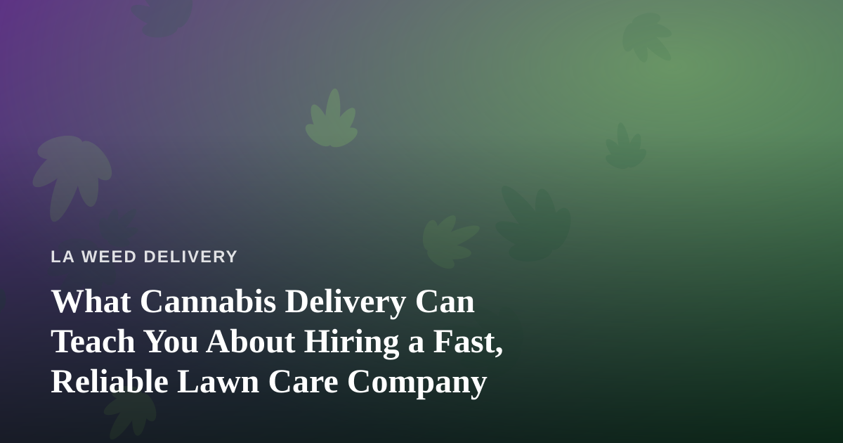 What Cannabis Delivery Can Teach You About Hiring a Fast, Reliable Lawn Care Company