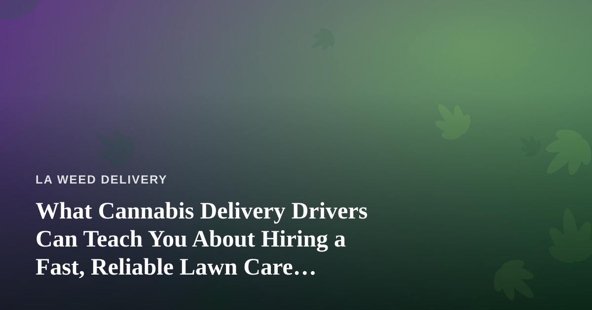 What Cannabis Delivery Drivers Can Teach You About Hiring a Fast, Reliable Lawn Care Company