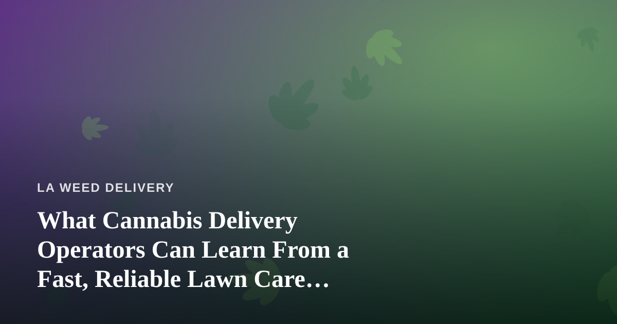 What Cannabis Delivery Operators Can Learn From a Fast, Reliable Lawn Care Company
