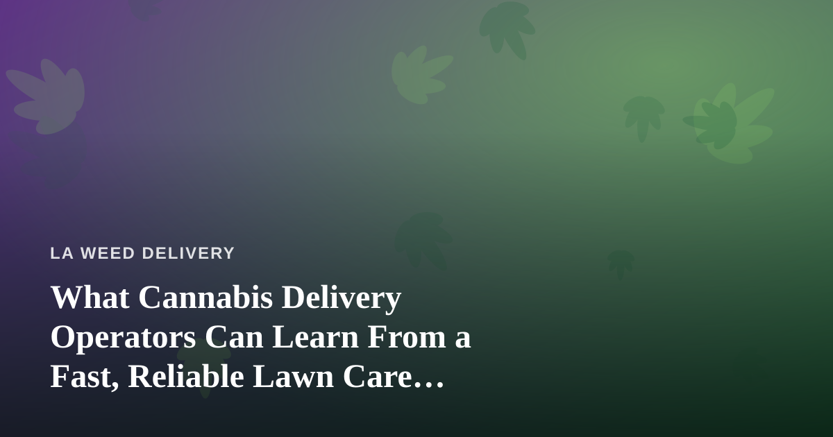 What Cannabis Delivery Operators Can Learn From a Fast, Reliable Lawn Care Company