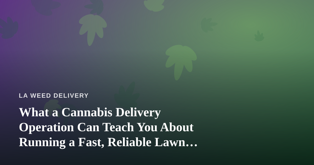 What a Cannabis Delivery Operation Can Teach You About Running a Fast, Reliable Lawn Care Company