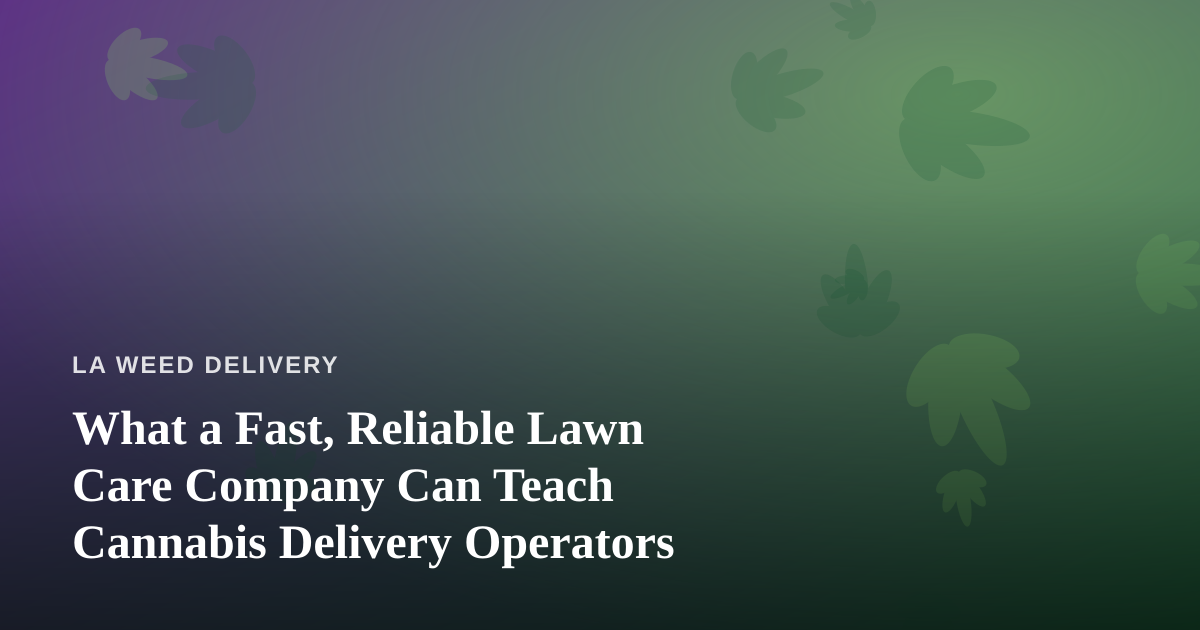 What a Fast, Reliable Lawn Care Company Can Teach Cannabis Delivery Operators