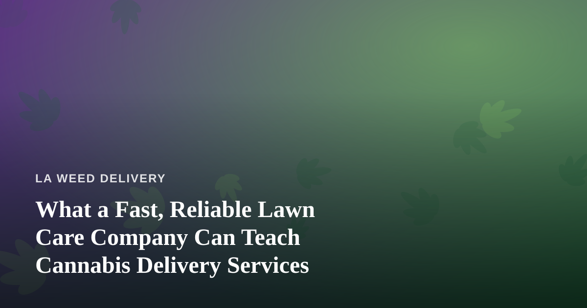 What a Fast, Reliable Lawn Care Company Can Teach Cannabis Delivery Services