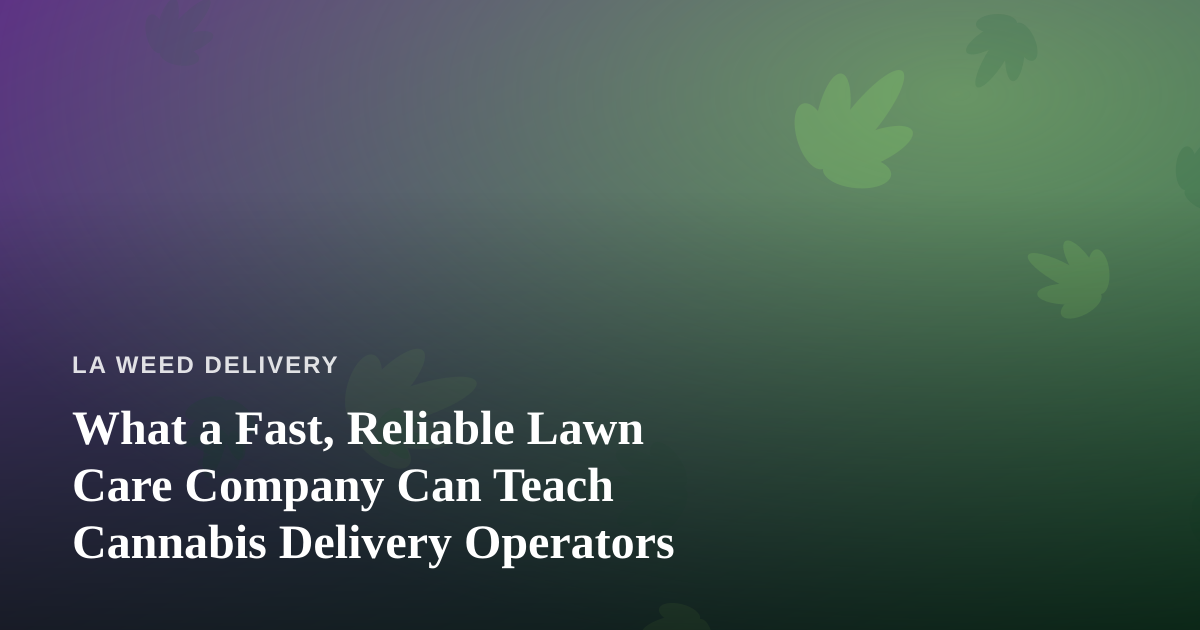 What a Fast, Reliable Lawn Care Company Can Teach Cannabis Delivery Operators