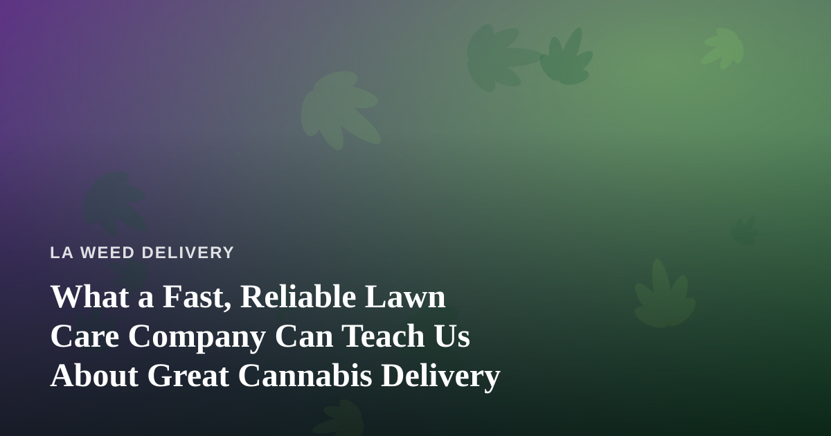 What a Fast, Reliable Lawn Care Company Can Teach Us About Great Cannabis Delivery