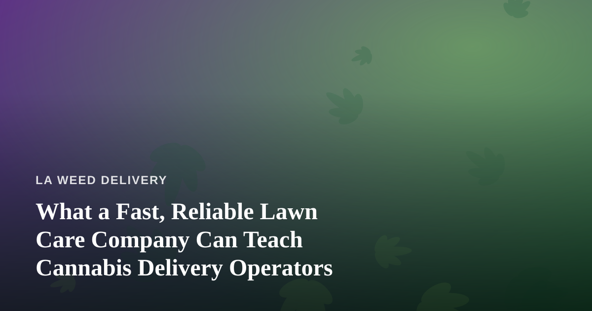 What a Fast, Reliable Lawn Care Company Can Teach Cannabis Delivery Operators