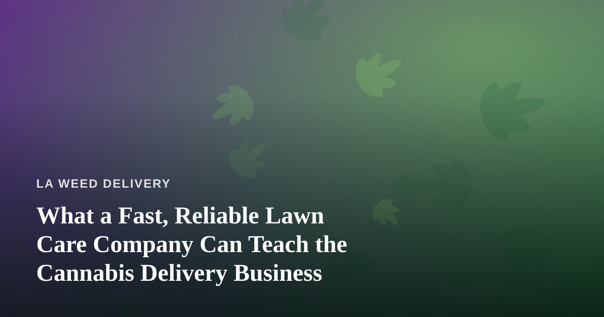 What a Fast, Reliable Lawn Care Company Can Teach the Cannabis Delivery Business