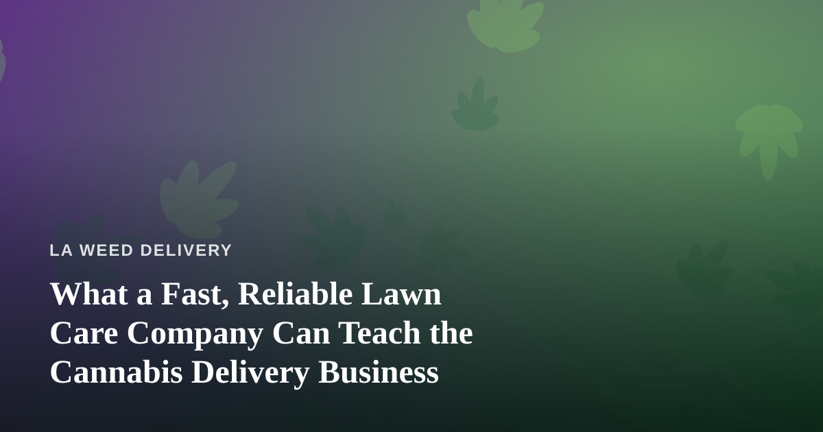 What a Fast, Reliable Lawn Care Company Can Teach the Cannabis Delivery Business