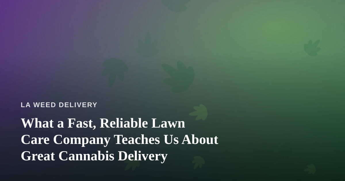 What a Fast, Reliable Lawn Care Company Teaches Us About Great Cannabis Delivery