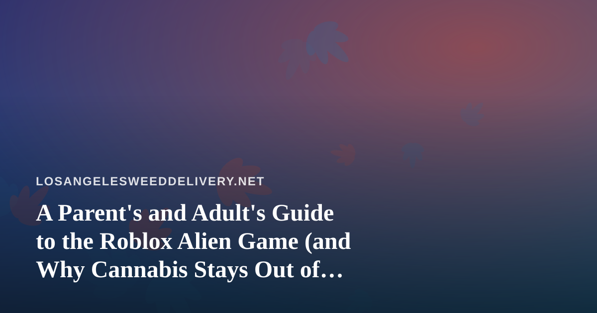 A Parent’s and Adult’s Guide to the Roblox Alien Game (and Why Cannabis Stays Out of Gaming Nights)