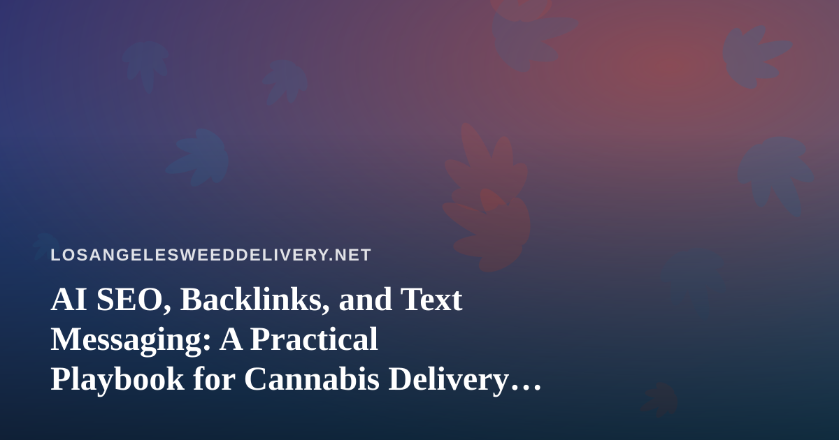 AI SEO, Backlinks, and Text Messaging: A Practical Playbook for Cannabis Delivery Brands