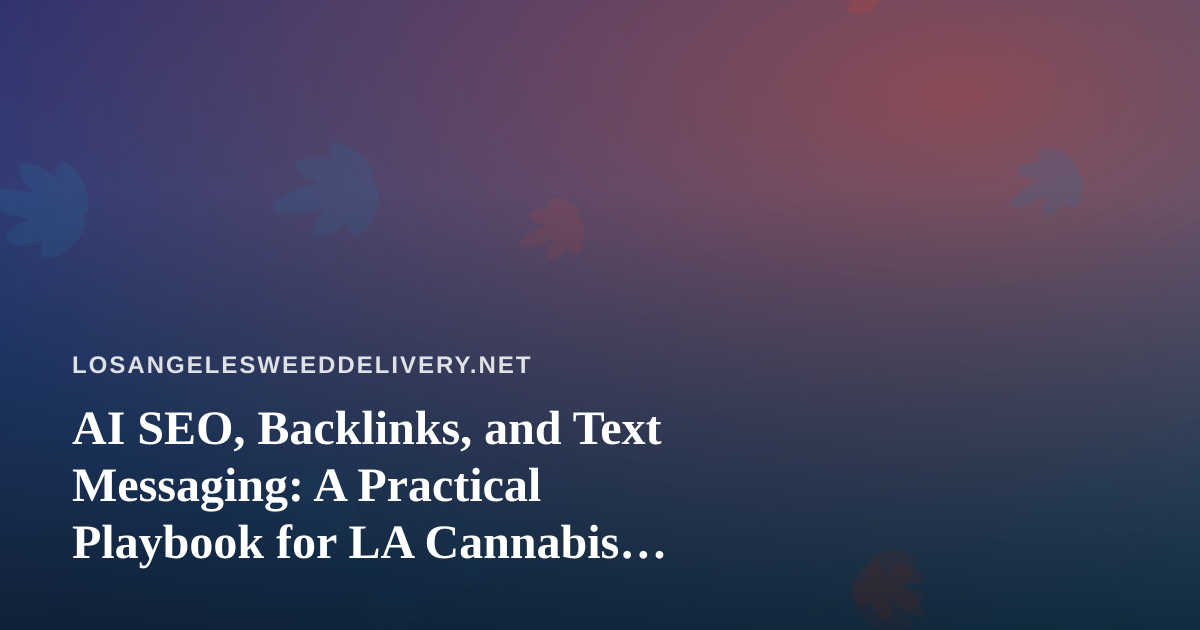 AI SEO, Backlinks, and Text Messaging: A Practical Playbook for LA Cannabis Delivery Brands