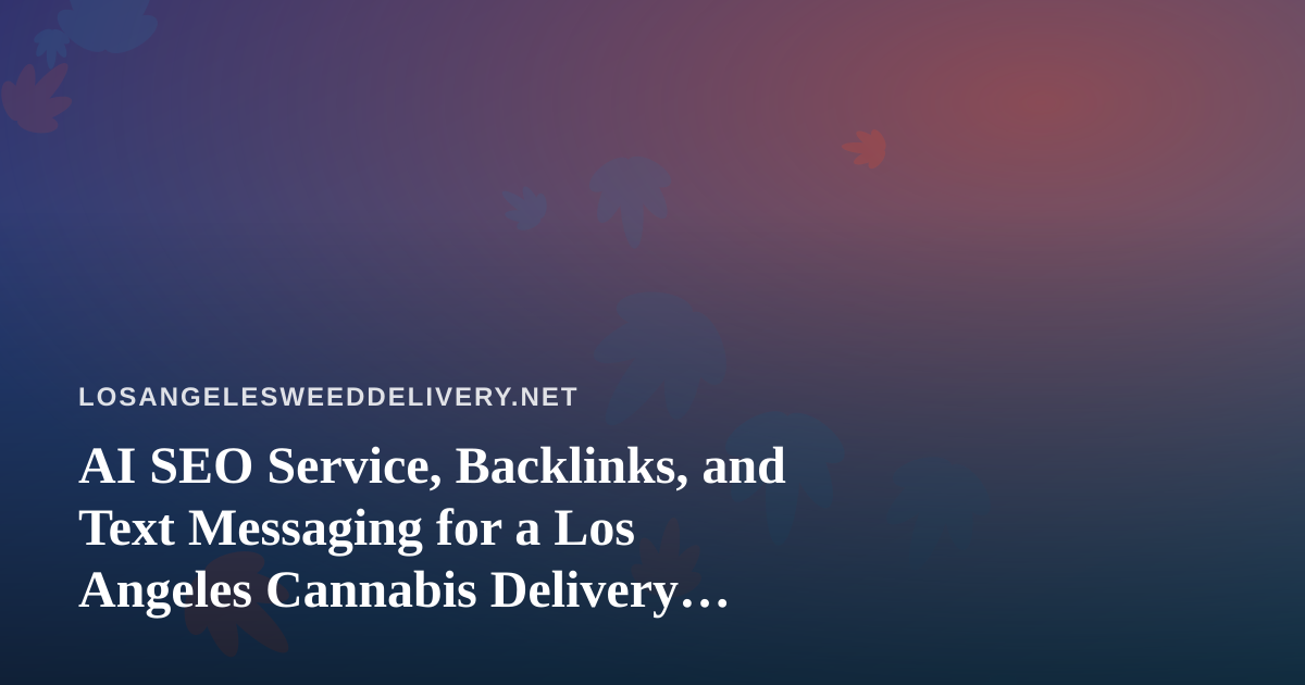 AI SEO Service, Backlinks, and Text Messaging for a Los Angeles Cannabis Delivery Business