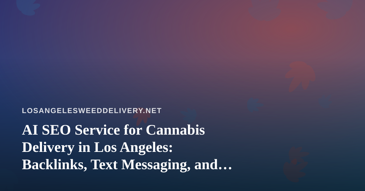 AI SEO Service for Cannabis Delivery in Los Angeles: Backlinks, Text Messaging, and What Actually Works