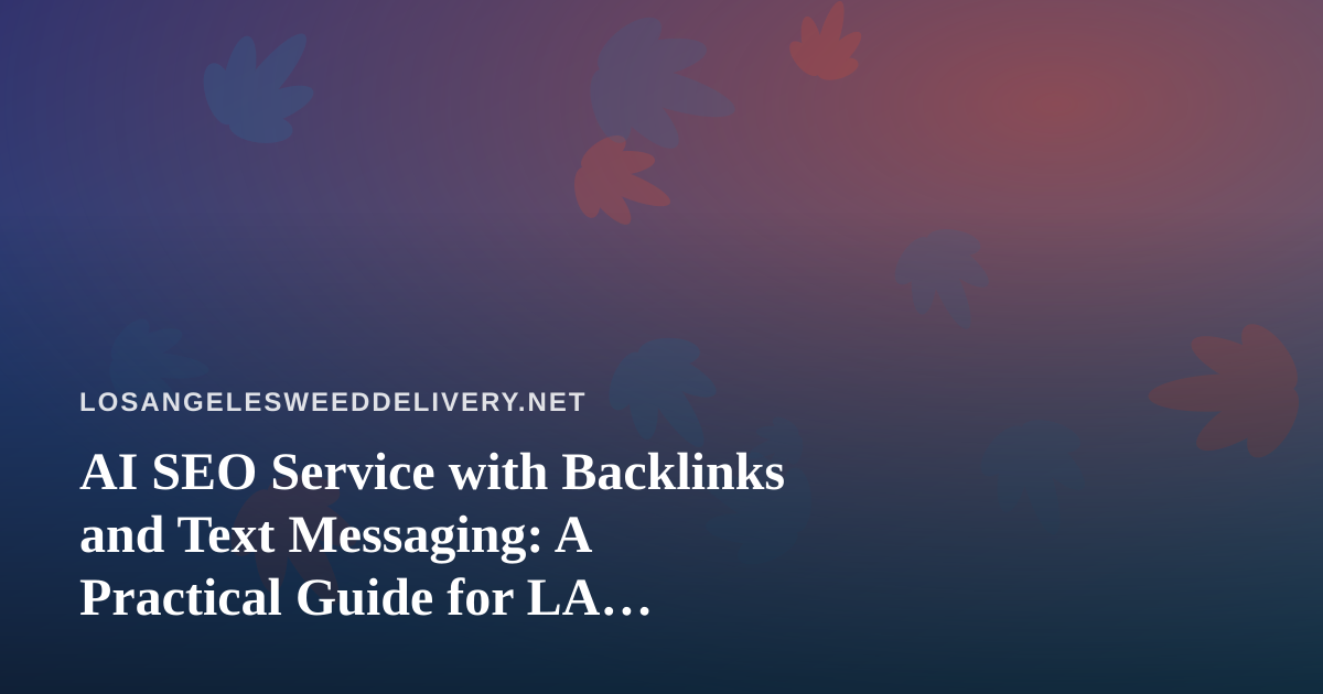 AI SEO Service with Backlinks and Text Messaging: A Practical Guide for LA Cannabis Delivery